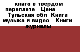 книга в твердом переплете › Цена ­ 500 - Тульская обл. Книги, музыка и видео » Книги, журналы   